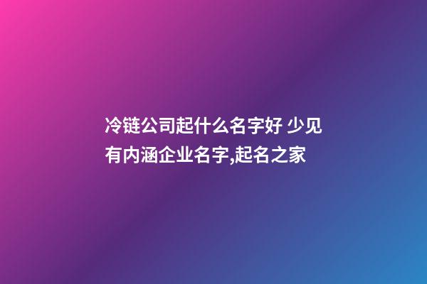 冷链公司起什么名字好 少见有内涵企业名字,起名之家-第1张-公司起名-玄机派